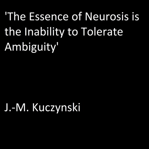 ‘The Essence of Neurosis is the Inability to Tolerate Ambiguity’, J. -M. Kuczynski