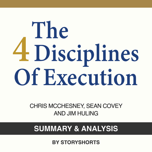 Summary & Analysis of The 4 Disciplines of Execution By Chris Mc Chesney, Jim Huling And Sean Covey, Storyshorts