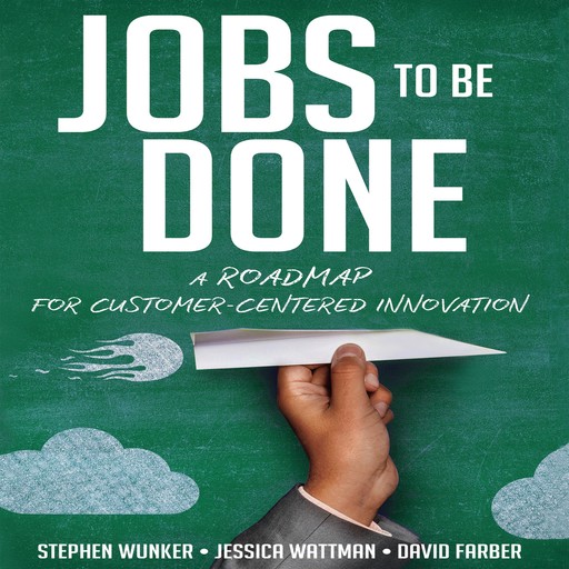Jobs To Be Done, David Farber, Jessica WATTMAN, Stephen WUNKER