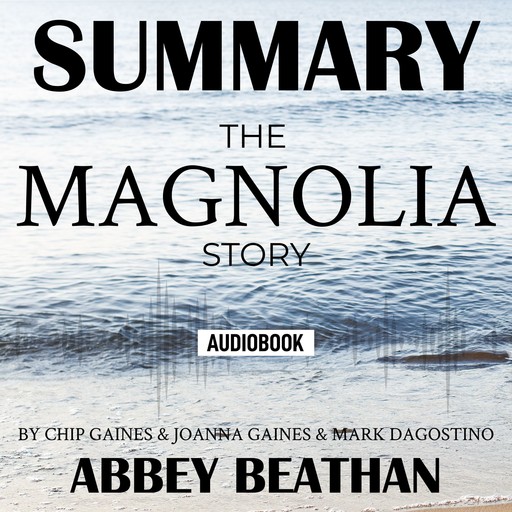 Summary of The Magnolia Story by Chip Gaines & Joanna Gaines & Mark Dagostino, Abbey Beathan
