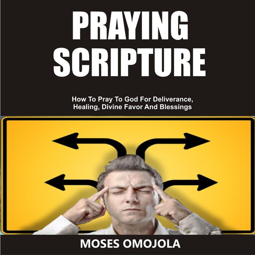 Praying Scripture: How To Pray To God For Deliverance, Healing, Divine Favor And Blessings, Moses Omojola