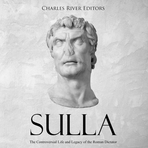 Sulla: The Controversial Life and Legacy of the Roman Dictator, Charles Editors
