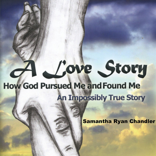 A Love Story, How God Pursued Me and Found Me, Samantha Ryan Chandler