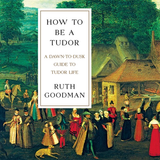 How to Be a Tudor, Ruth Goodman