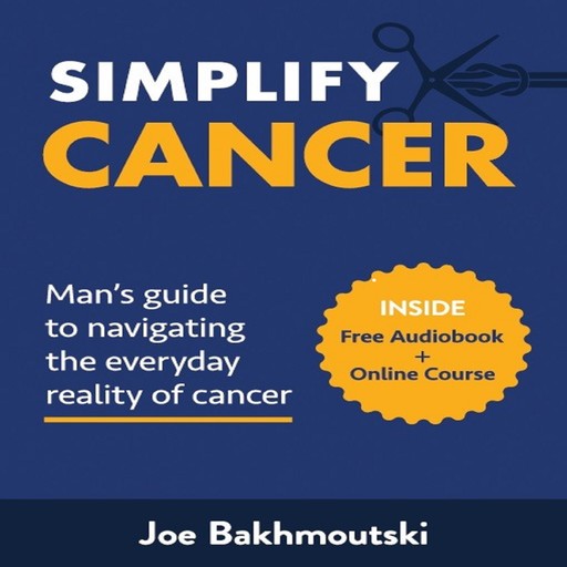 Simplify Cancer: Man's Guide to Navigating the Everyday Reality of Cancer, Joe Bakhmoutski