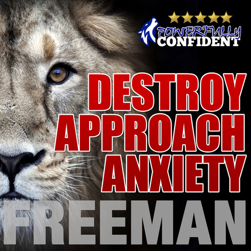 Destroy Approach Anxiety: Being Fearlessly Confident with Women, PUA Freeman