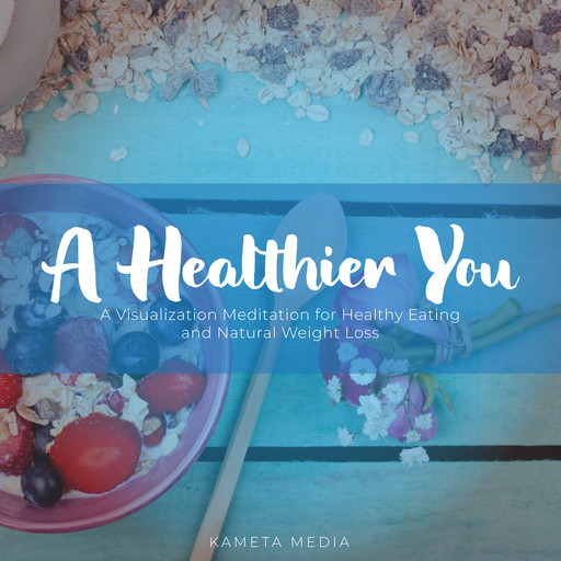 A Healthier You: A Visualization Meditation for Healthy Eating and Natural Weight Loss, Kameta Media