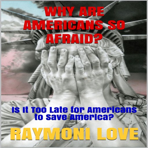 Why are Americans So Afraid?: Is It Too Late For Americans to Save America, Raymoni Love