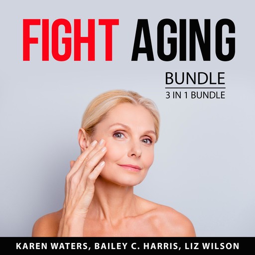 Fight Aging Bundle, 3 in 1 Bundle, Bailey C. Harris, Karen Waters, Liz Wilson