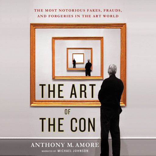 The Art of the Con: The Most Notorious Fakes, Frauds, and Forgeries in the Art World, Anthony M. Amore