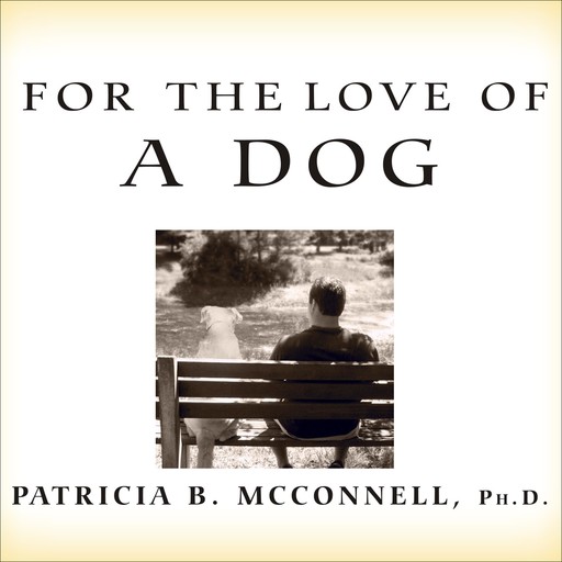 For the Love of a Dog, Patricia B. McConnell Ph.D.
