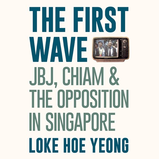 The First Wave: JBJ, Chiam & the Opposition in Singapore, Loke Hoe Yeong