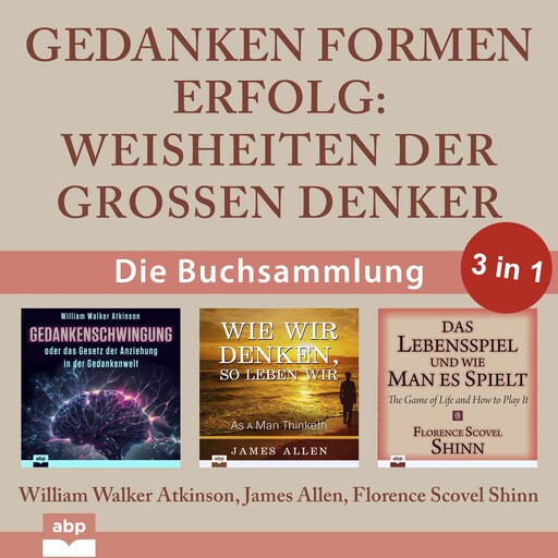 Gedanken formen Erfolg - Weisheiten der großen Denker (Ungekürzt), James Allen, William Walker Atkinson, Florence Scovel Shinn
