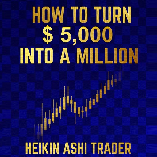 How to Turn $ 5,000 into a Million, Heikin Ashi Trader