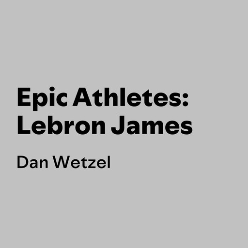 Epic Athletes: Lebron James, Dan Wetzel