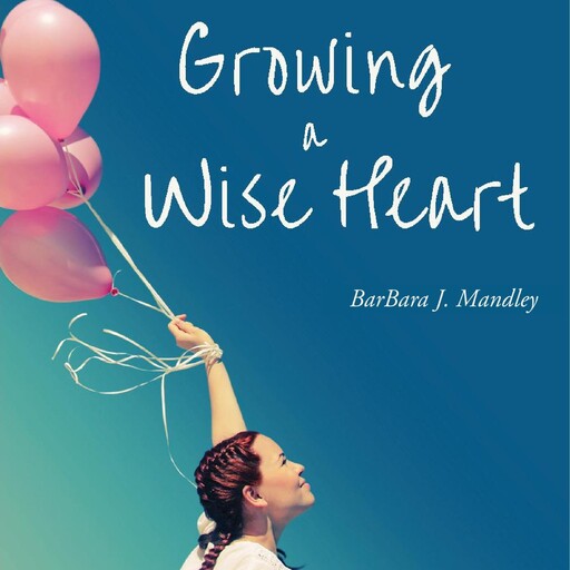 Growing a Wise Heart, BarBara J. Mandley