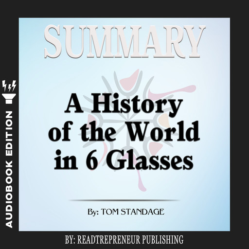 Summary of A History of the World in 6 Glasses by Tom Standage, Readtrepreneur Publishing