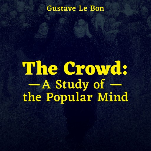 The Crowd: A Study of the Popular Mind, Gustave Le Bon