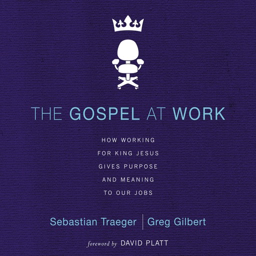 The Gospel at Work, Greg D. Gilbert, Sebastian Traeger
