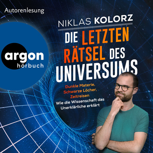 Die letzten Rätsel des Universums - Dunkle Materie, Schwarze Löcher, Zeitreisen - Wie die Wissenschaft das Unerklärliche erklärt (Ungekürzte Lesung), Niklas Kolorz