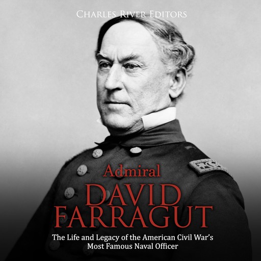 Admiral David Farragut: The Life and Legacy of the American Civil War’s Most Famous Naval Officer, Charles Editors