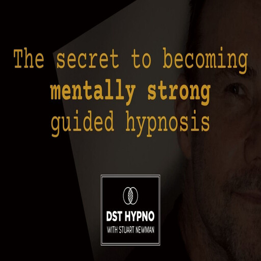 The secret to becoming mentally strong guided hypnosis - A guided meditation - DST Hypno with Stu Newman, Stuart Newman