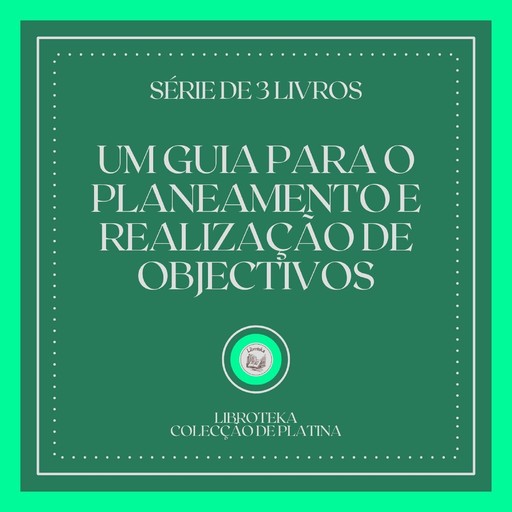 UM GUIA PARA O PLANEAMENTO E REALIZAÇÃO DE OBJECTIVOS (SÉRIE DE 3 LIVROS), LIBROTEKA