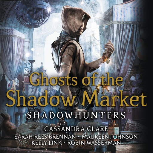 Ghosts of the Shadow Market, Kelly Link, Cassandra Clare, Maureen Johnson, Sarah Rees Brennan, Robin Wasserman