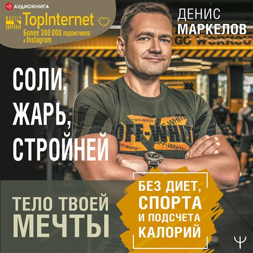 Соли, жарь, стройней. Тело твоей мечты без диет, спорта и подсчета калорий, Денис Маркелов