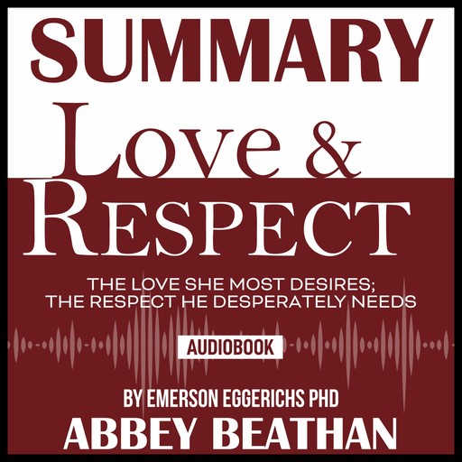 Summary of Love & Respect: The Love She Most Desires; The Respect He Desperately Needs by Emerson Eggerichs Phd, Abbey Beathan