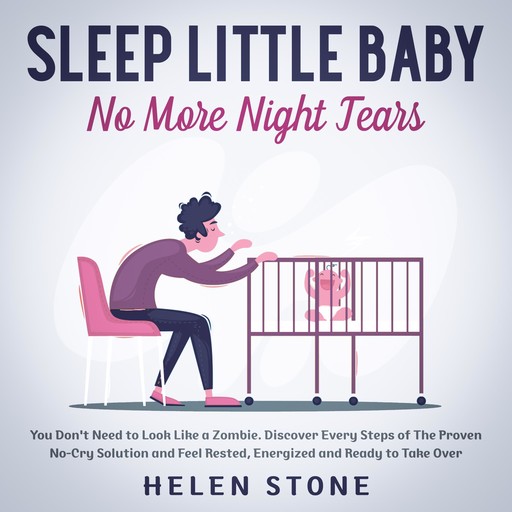 Sleep Little Baby, No More Night Tears You Don't Need to Look Like a Zombie. Discover Every Steps of The Proven No-Cry Solution and Feel Rested, Energized and Ready to Take Over, Helen Stone