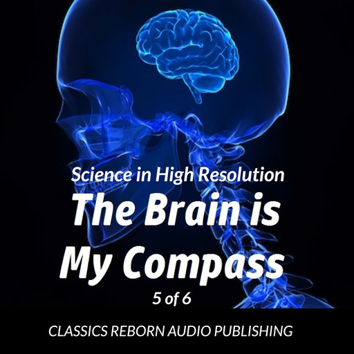 Science in High Resolution 5 of 6 The Brain Is My Compass [Navigation] (lecture), Classics Reborn Audio Publishing