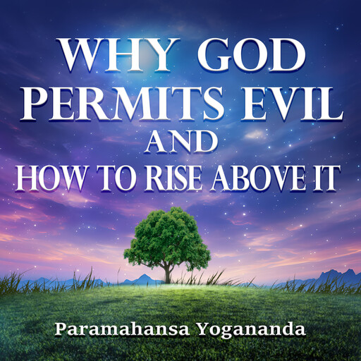 Why God Permits Evil and How to Rise Above it, Paramahansa Yogananda