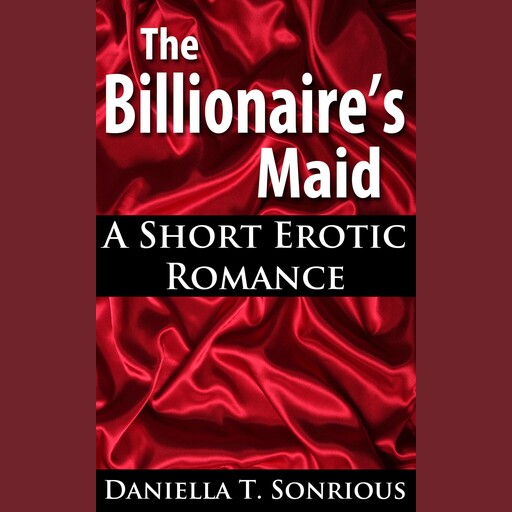 The Billionaire's Maid (A Short Erotic Romance), Daniella T. Sonrious