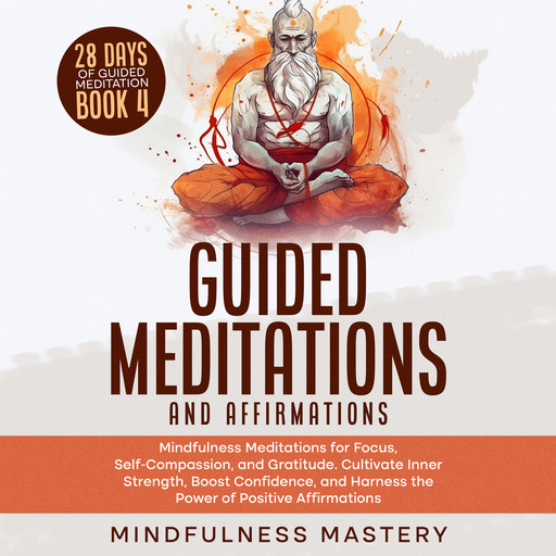 Guided Meditations and Affirmations: Mindfulness Meditations for Focus, Self- Compassion, and Gratitude. Cultivate Inner Strength, Boost Confidence, and Harness the Power of Positive Affirmations, Mindfulness Mastery