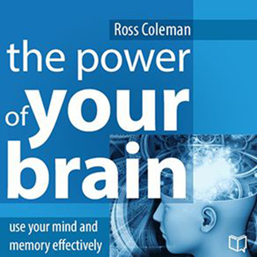 The Power of Your Brain: Use Your Mind and Memory Effectively, Ross Coleman