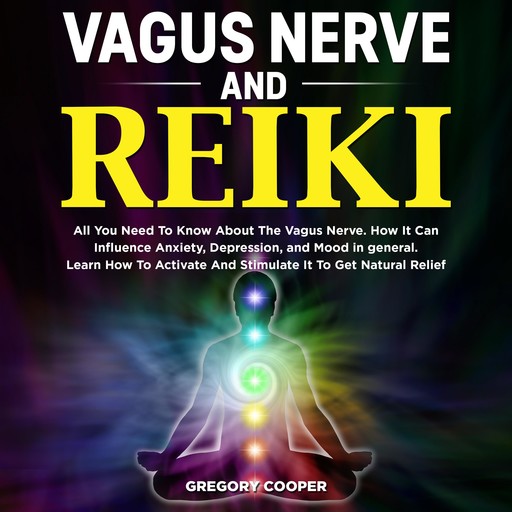 VAGUS NERVE and Reiki: All You Need To Know About The Vagus Nerve. How It Can Influence Anxiety, Depression, and Mood in general. Learn How To Activate And Stimulate It To Get Natural Relief, Gregory Cooper