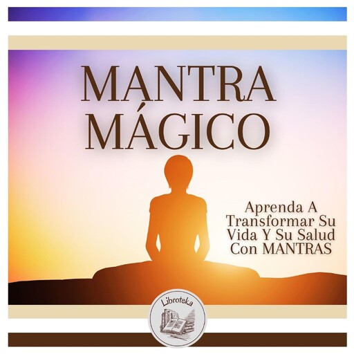 MANTRA MÁGICO: Aprenda A Transformar Su Vida Y Su Salud Con MANTRAS, LIBROTEKA