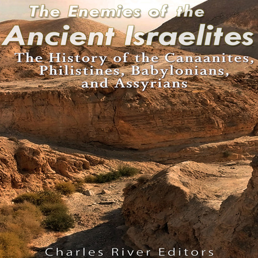 The Enemies of the Ancient Israelites: The History of the Canaanites, Philistines, Babylonians, and Assyrians, Charles Editors