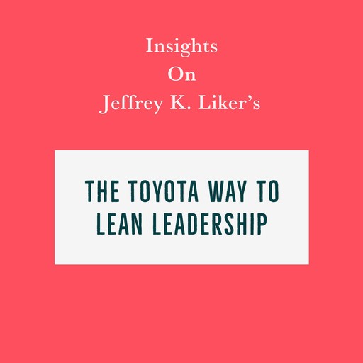 Insights on Jeffrey K. Liker’s The Toyota Way to Lean Leadership, Swift Reads