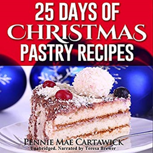25 Days of Christmas Pastry Recipes (Holiday baking from cookies, fudge, cake, puddings,Yule log, to Christmas pies and much more, Pennie Mae Cartawick