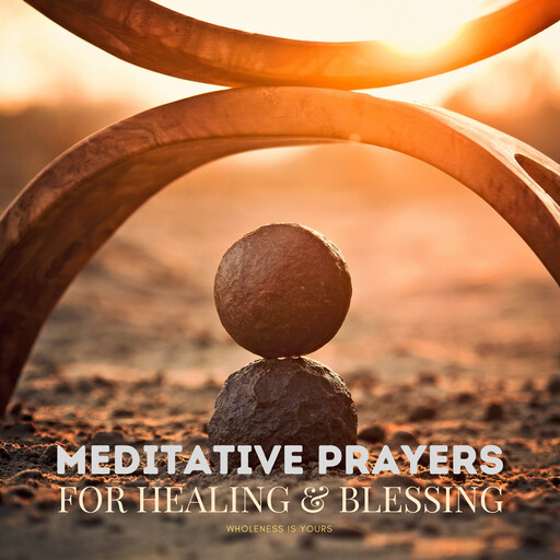 Meditative Prayers for Healing & Blessing: Wholeness Is Yours, Pray Every Day
