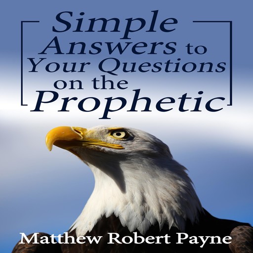 Simple Answers to Your Questions on the Prophetic, Matthew Robert Payne