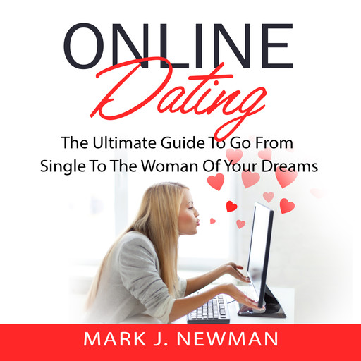Online Dating: The Ultimate Guide To Go From Single To The Woman Of Your Dreams, Mark Newman