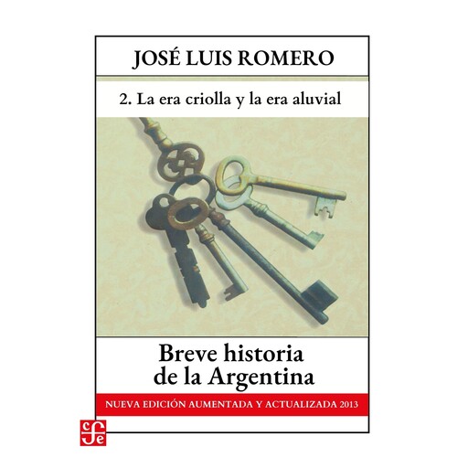 La era criolla y La era aluvial - Breve historia de la Argentina - Nueva edición aumentada y actualizada 2013, Parte 2, José Luis Romero