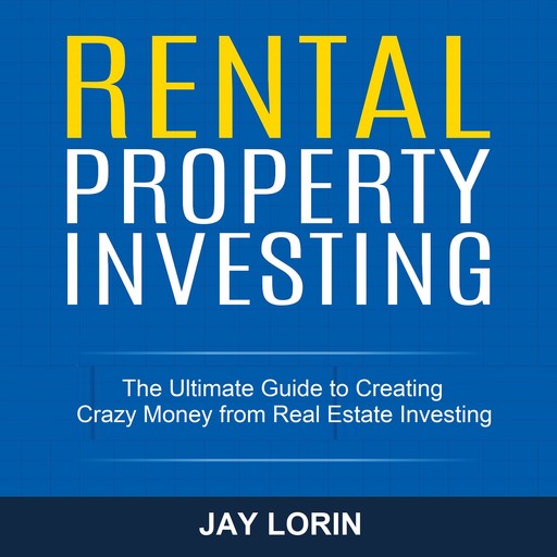 Rental Property Investing: The Ultimate Guide to Creating Crazy Money from Real Estate Investing, Jay Lorin