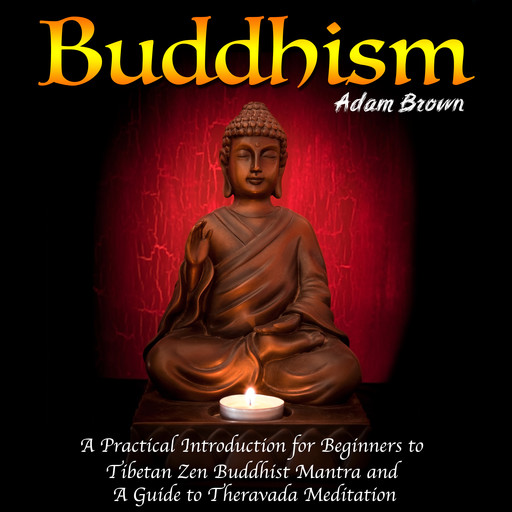 Buddhism: A Practical Introduction for Beginners to Tibetan Zen Buddhist Mantra and A Guide to Theravada Meditation, Adam Brown