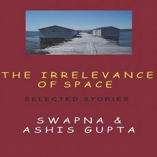 The Irrelevance of Space and Other Stories, Ashis Gupta, Swapna Gupta