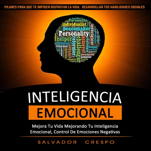 Inteligencia Emocional: Mejora Tu Vida Mejorando Tu Inteligencia Emocional, Control De Emociones Negativas (Pilares Para Que Te Impiden Disfrutar La Vida, Desarrollar Tus Habilidades Sociales), Salvador Crespo