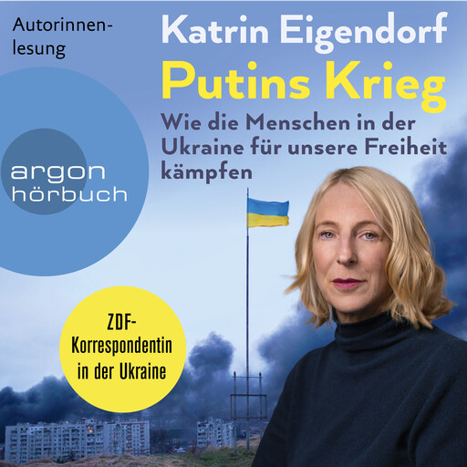 Putins Krieg - Wie die Menschen in der Ukraine für unsere Freiheit kämpfen (Ungekürzte Autorinnenlesung), Katrin Eigendorf